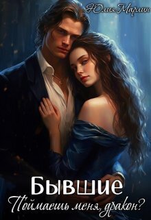 Бывшие. Поймаешь меня, дракон? (СИ)