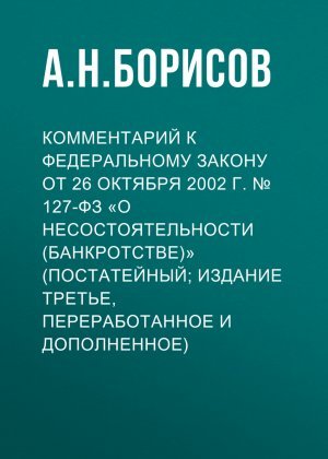 Комментарий к Федеральному закону от 26 октября 2002 г. №&nbsp;127-ФЗ «О несостоятельности (банкротстве)» (постатейный; издание третье, переработанное и дополненное)