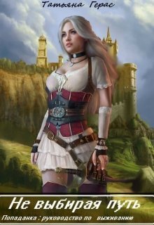 Не выбирая путь. Попаданка: руководство по выживанию (СИ)