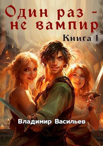 Один раз - не вампир. Книга 1 (СИ)
