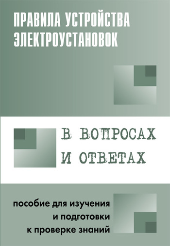 Правила устройства электроустановок в вопросах и ответах. Пособие для изучения и подготовки к проверке знаний