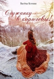 Служанку - в королевы! (СИ)