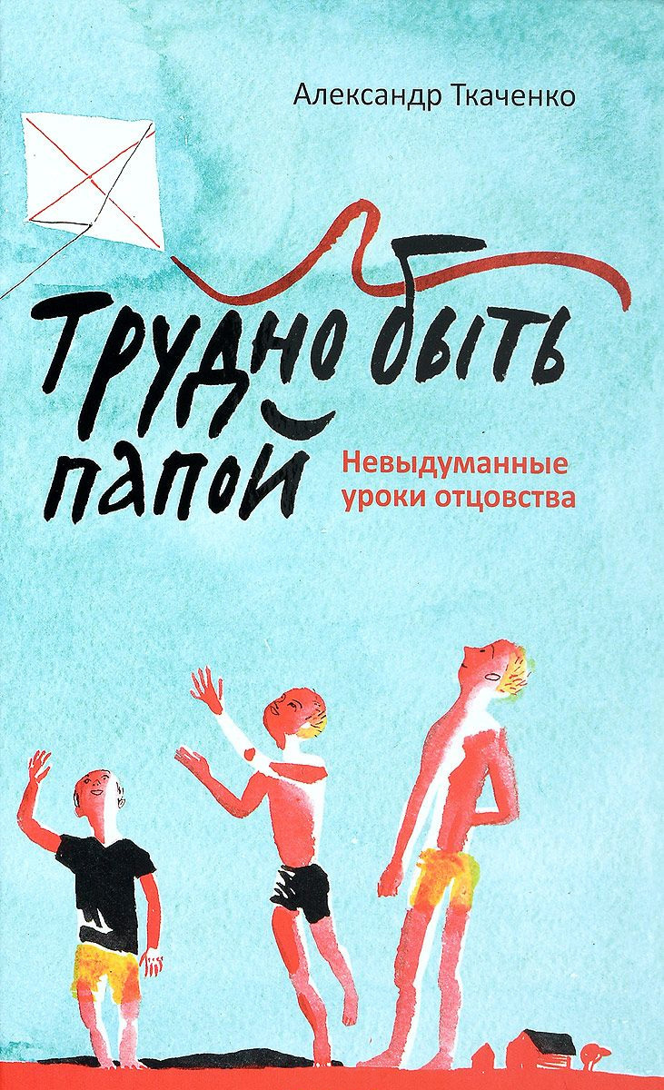 Трудно быть папой. Невыдуманные уроки отцовства