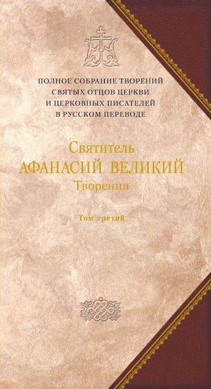 Творения. Том третий. «Афанасиана»: ТВОРЕНИЯ ДОГМАТИКО-ПОЛЕМИЧЕСКИЕ, АСКЕТИЧЕСКИЕ, ЭКЗЕГЕТИЧЕСКИЕ, СЛОВА И БЕСЕДЫ, АГИОГРАФИЧЕСКИЕ