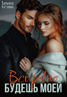 Всё равно будешь моей (СИ)